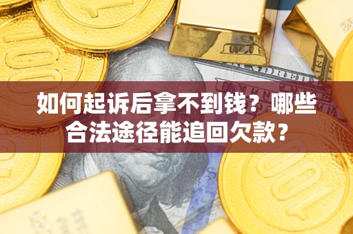 北京如何起诉后拿不到钱？哪些合法途径能追回欠款？