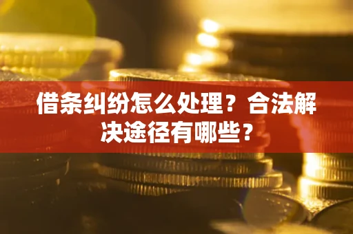 北京借条纠纷怎么处理？合法解决途径有哪些？