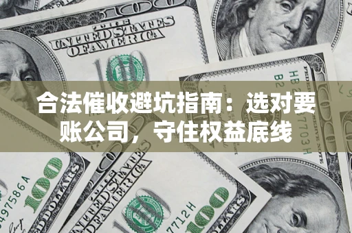 北京合法催收避坑指南：选对要账公司，守住权益底线