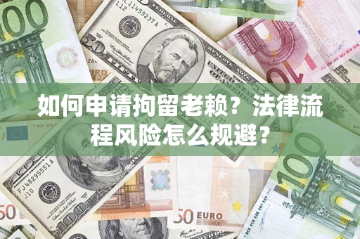 北京如何申请拘留老赖？法律流程风险怎么规避？