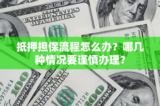 北京抵押担保流程怎么办？哪几种情况要谨慎办理？
