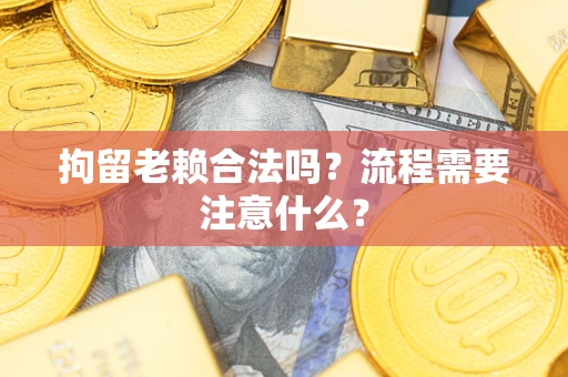 北京拘留老赖合法吗？流程需要注意什么？