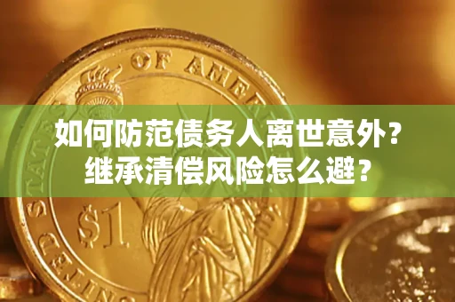 北京如何防范债务人离世意外？继承清偿风险怎么避？