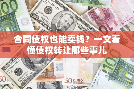 北京合同债权也能卖钱？一文看懂债权转让那些事儿