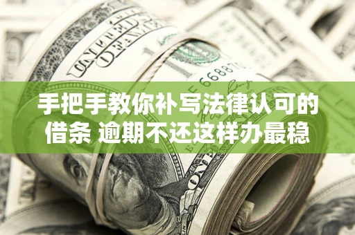 北京手把手教你补写法律认可的借条 逾期不还这样办最稳妥