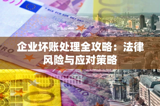 北京企业坏账处理全攻略：法律风险与应对策略