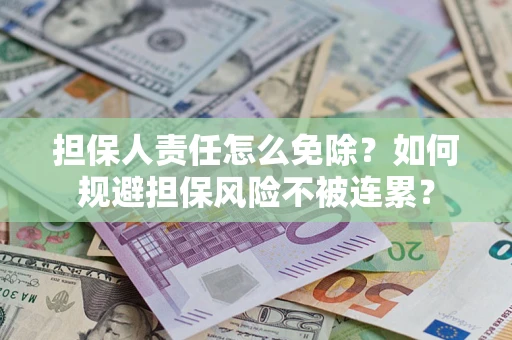 北京担保人责任怎么免除？如何规避担保风险不被连累？