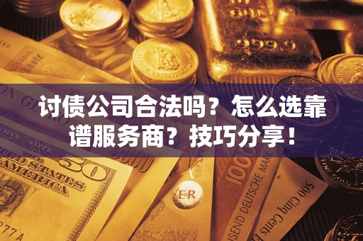 北京讨债公司合法吗？怎么选靠谱服务商？技巧分享！