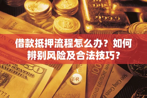 北京借款抵押流程怎么办？如何辨别风险及合法技巧？
