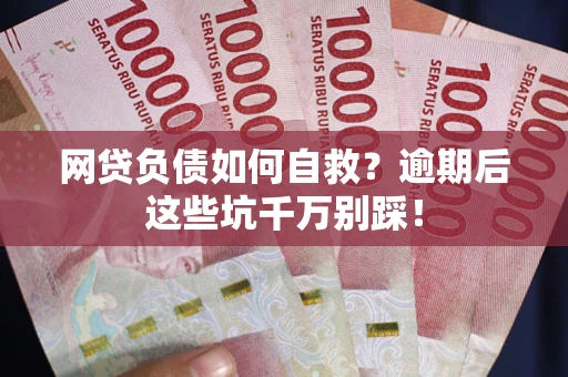 北京网贷负债如何自救？逾期后这些坑千万别踩！