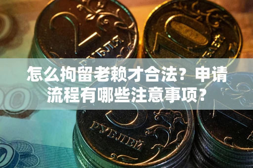 北京怎么拘留老赖才合法？申请流程有哪些注意事项？