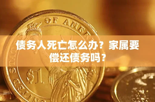 北京债务人死亡怎么办？家属要偿还债务吗？