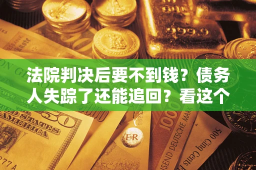 北京法院判决后要不到钱？债务人失踪了还能追回？看这个方法！