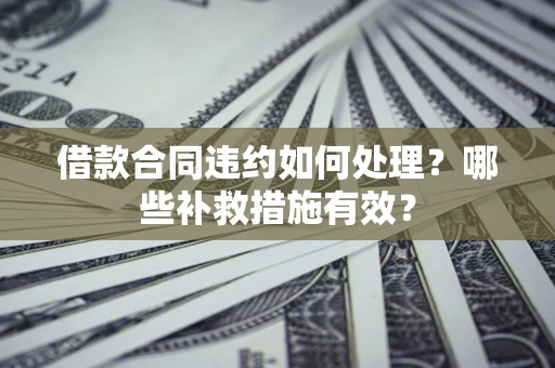 北京借款合同违约如何处理？哪些补救措施有效？