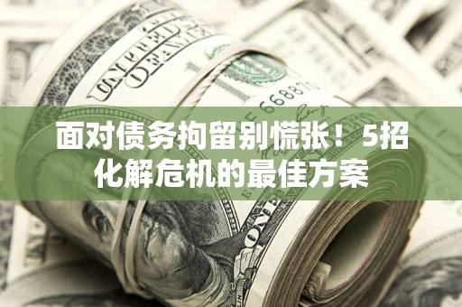 北京面对债务拘留别慌张！5招化解危机的最佳方案