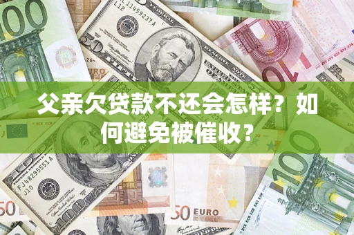 北京父亲欠贷款不还会怎样？如何避免被催收？
