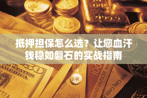北京抵押担保怎么选？让您血汗钱稳如磐石的实战指南