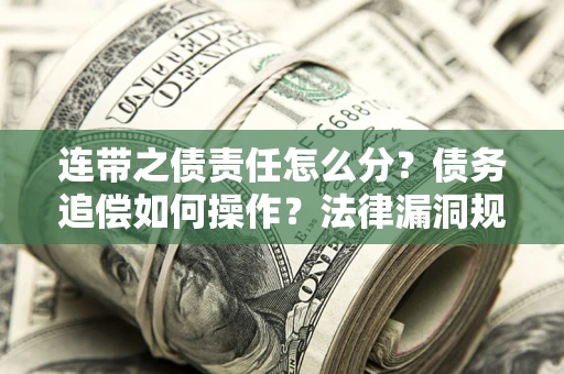 北京连带之债责任怎么分？债务追偿如何操作？法律漏洞规避指南