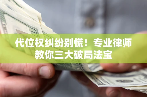 北京代位权纠纷别慌！专业律师教你三大破局法宝