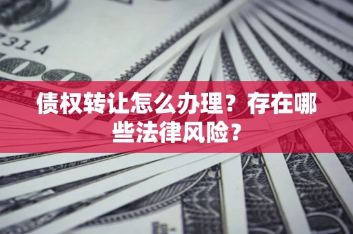 北京债权转让怎么办理？存在哪些法律风险？