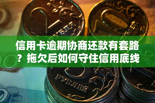 北京信用卡逾期协商还款有套路？拖欠后如何守住信用底线？