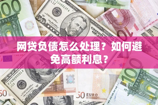 北京网贷负债怎么处理？如何避免高额利息？