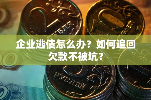 北京企业逃债怎么办？如何追回欠款不被坑？