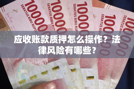 北京应收账款质押怎么操作？法律风险有哪些？