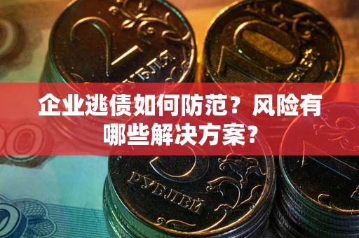 北京企业逃债如何防范？风险有哪些解决方案？