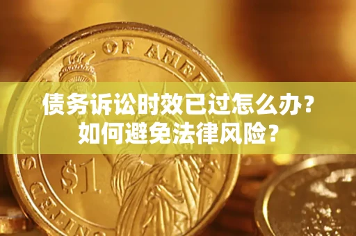 北京债务诉讼时效已过怎么办？如何避免法律风险？