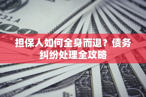 北京担保人如何全身而退？债务纠纷处理全攻略