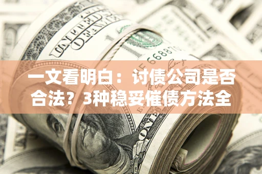 北京一文看明白：讨债公司是否合法？3种稳妥催债方法全解析