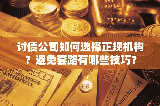 北京讨债公司如何选择正规机构？避免套路有哪些技巧？