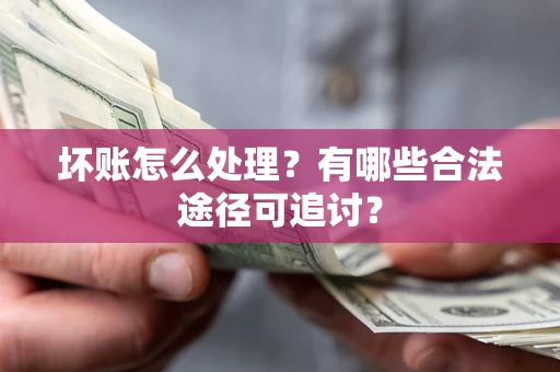 北京坏账怎么处理？有哪些合法途径可追讨？