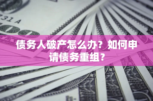 北京债务人破产怎么办？如何申请债务重组？