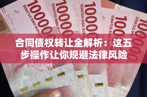 北京合同债权转让全解析：这五步操作让你规避法律风险