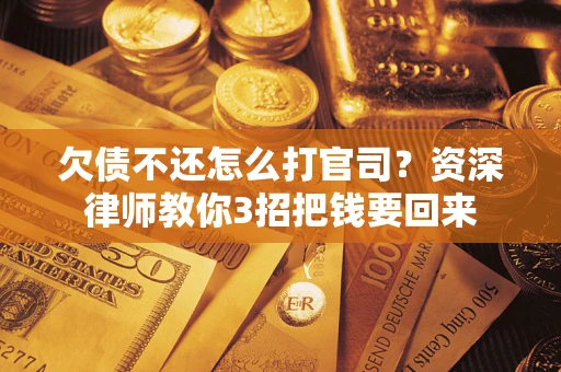 北京欠债不还怎么打官司？资深律师教你3招把钱要回来
