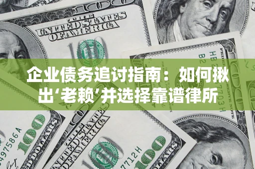 北京企业债务追讨指南：如何揪出‘老赖’并选择靠谱律所