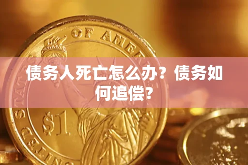 北京债务人死亡怎么办？债务如何追偿？