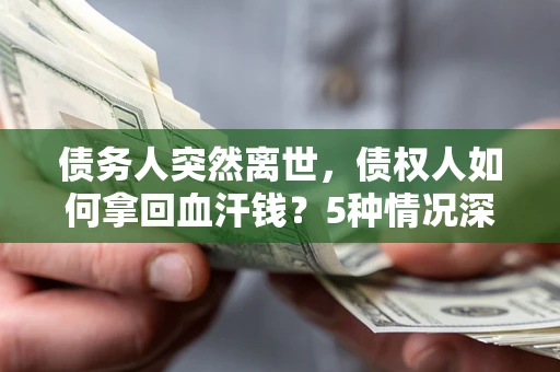 北京债务人突然离世，债权人如何拿回血汗钱？5种情况深度解析