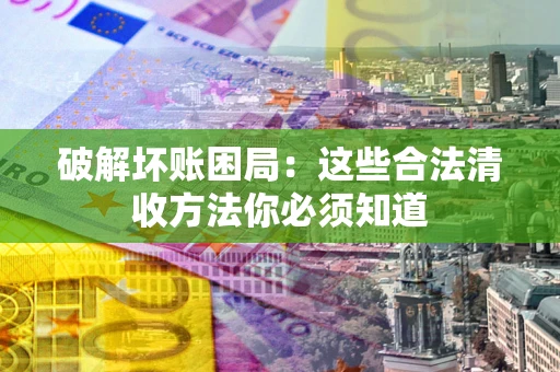 北京破解坏账困局：这些合法清收方法你必须知道