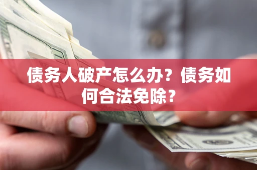 北京债务人破产怎么办？债务如何合法免除？