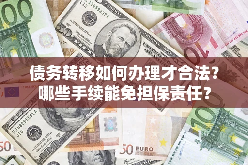 北京债务转移如何办理才合法？哪些手续能免担保责任？