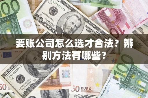 北京要账公司怎么选才合法？辨别方法有哪些？