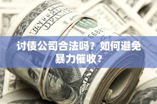 北京讨债公司合法吗？如何避免暴力催收？