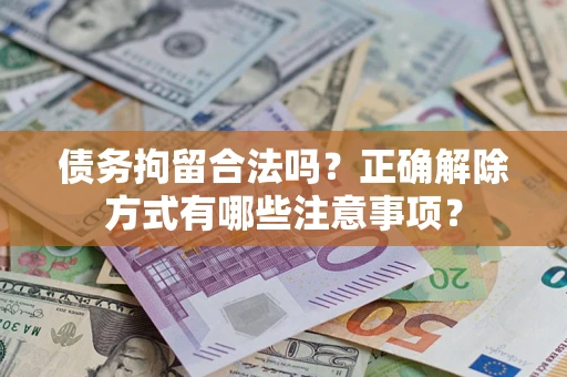 北京债务拘留合法吗？正确解除方式有哪些注意事项？