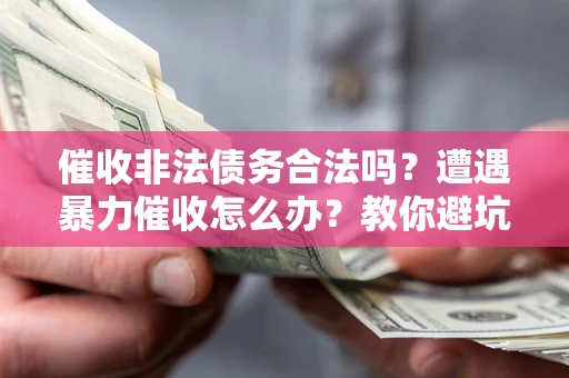 北京催收非法债务合法吗？遭遇暴力催收怎么办？教你避坑指南！