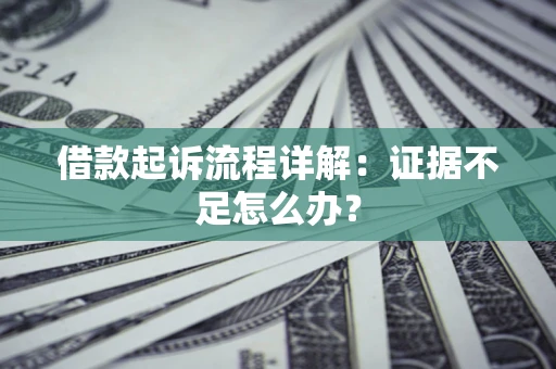 北京借款起诉流程详解：证据不足怎么办？