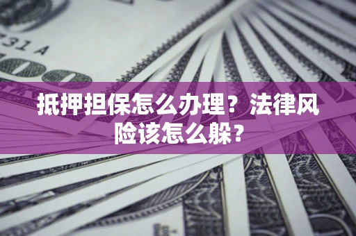 北京抵押担保怎么办理？法律风险该怎么躲？