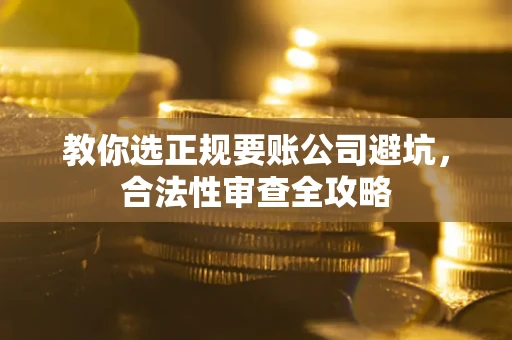 北京教你选正规要账公司避坑，合法性审查全攻略